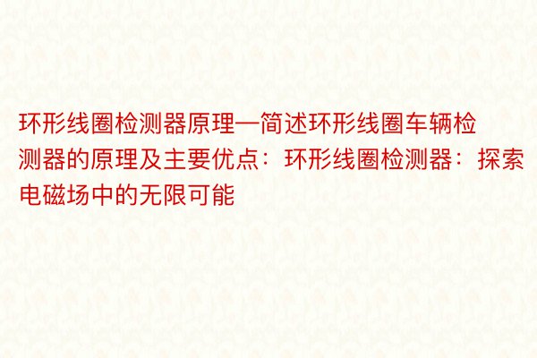 环形线圈检测器原理—简述环形线圈车辆检测器的原理及主要优点：环形线圈检测器：探索电磁场中的无限可能