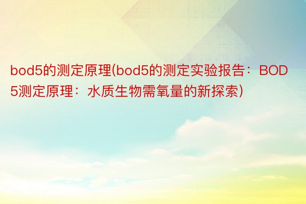 bod5的测定原理(bod5的测定实验报告：BOD5测定原理：水质生物需氧量的新探索)