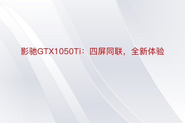 影驰GTX1050Ti：四屏同联，全新体验